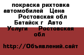 покраска рихтовка автомобилей › Цена ­ 1 000 - Ростовская обл., Батайск г. Авто » Услуги   . Ростовская обл.